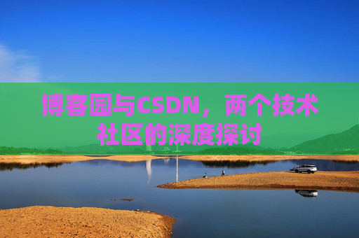 博客园与CSDN，两个技术社区的深度探讨